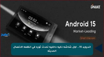 أندرويد 15.. أول شاشة ذكية داخلية تحدث ثورة في أنظمة الاتصال الحديثة